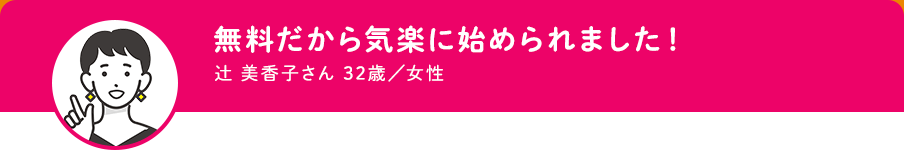 無料だから気楽に始められました