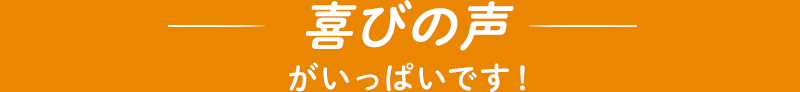 喜びの声がいっぱいです！経験者の声