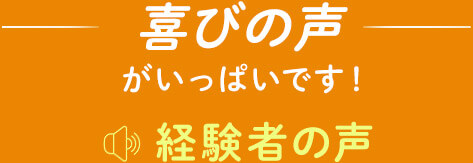 喜びの声がいっぱいです！経験者の声