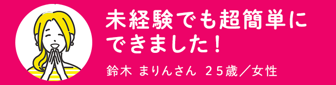 未経験でも簡単にできました！