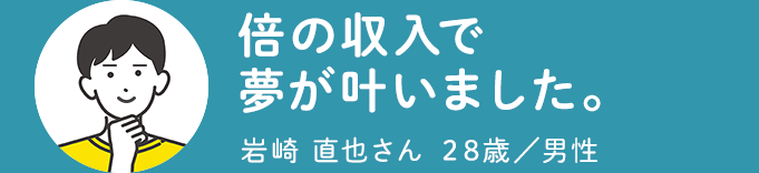 倍の収入で夢が叶いました。