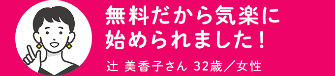 無料だから気楽に始められました